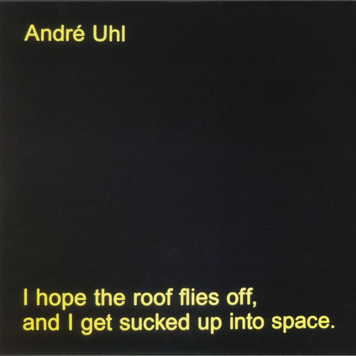Andre Uhl I Hope The Roof Flies Off and I Get Sucked Up Into Space