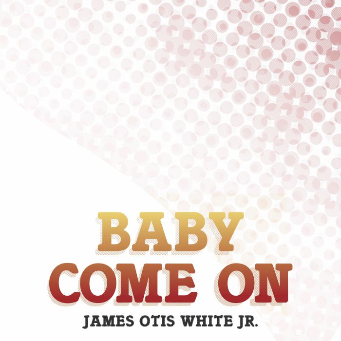 James Otis White Jr Baby Come On