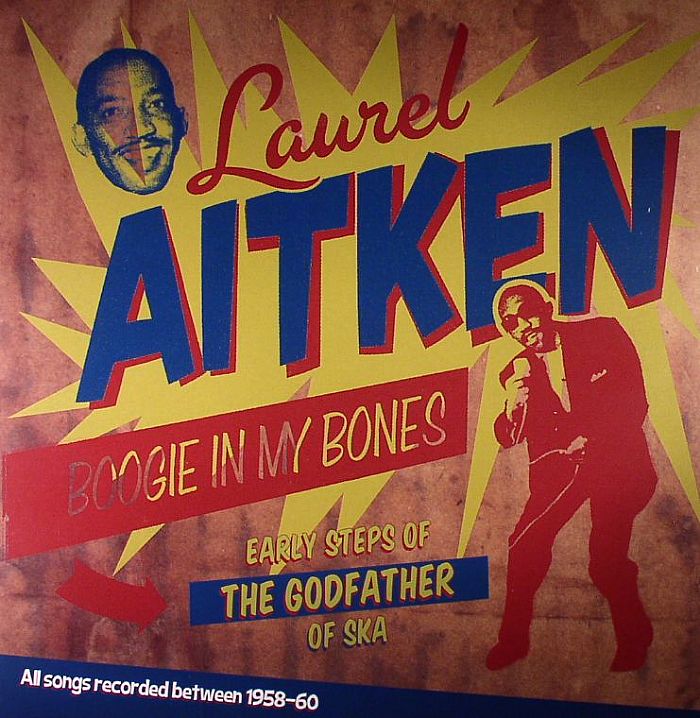 Laurel Aitken Boogie In My Bones: Early Steps Of The Godfather Of Ska