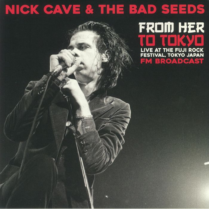 Nick Cave and The Bad Seeds From Her To Tokyo: Live At The Fuji Rock Festival Tokyo Japan FM Broadcast