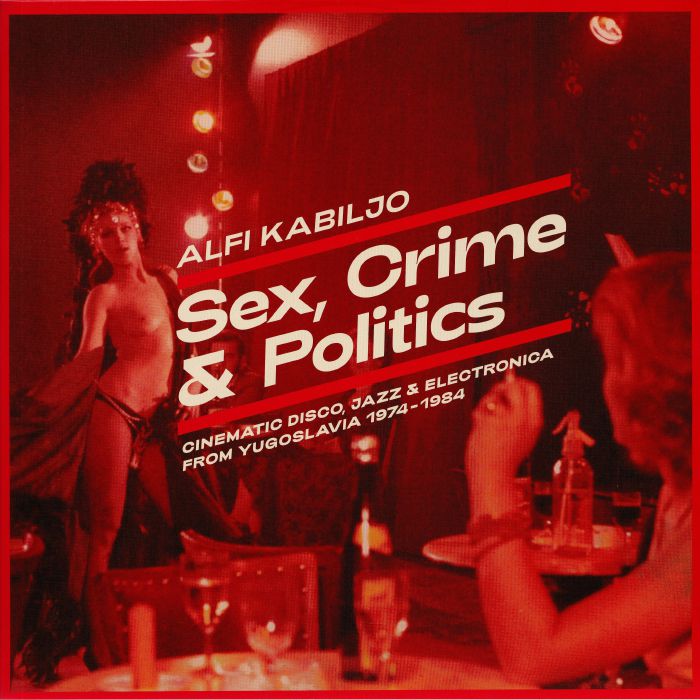 Alfi Kabiljo Sex Crime and Politics: Cinematic Disco Jazz and Electronica From Yugoslavia 1974 1984