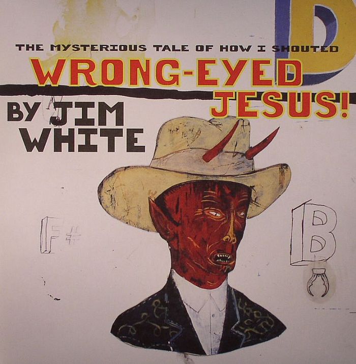 Jim White The Mysterious Tale Of How I Shouted Wrong Eyed Jesus!