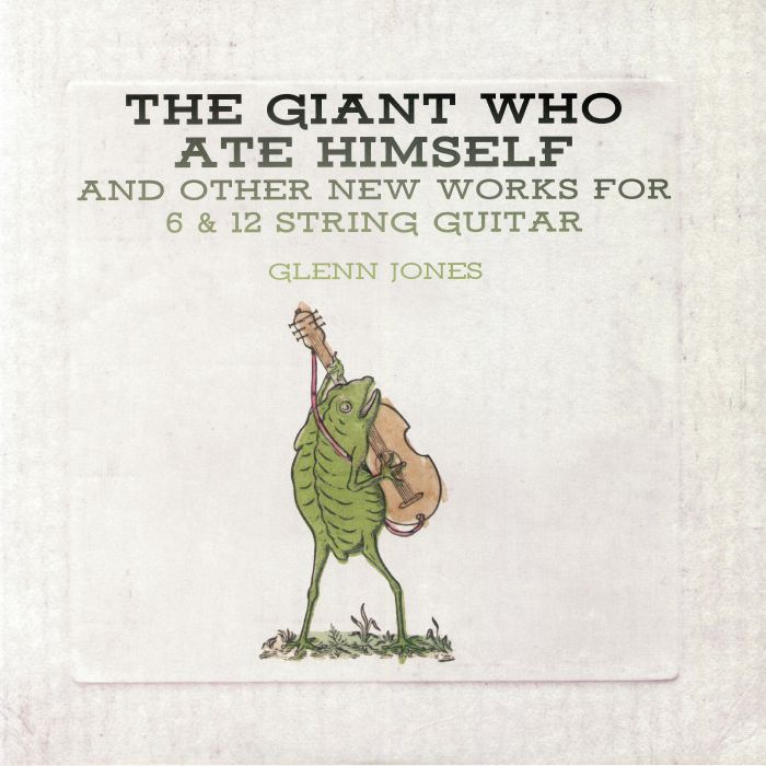 Glenn Jones The Giant Who Ate Himself and Other New Works For 6 and 12 String Guitar
