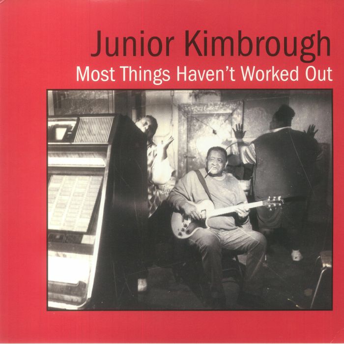 Junior Kimbrough Most Things Havent Worked Out (25th Anniversary Edition)