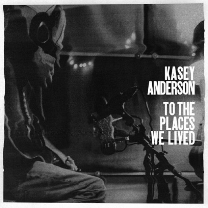 Kasey Anderson To The Places We Lived
