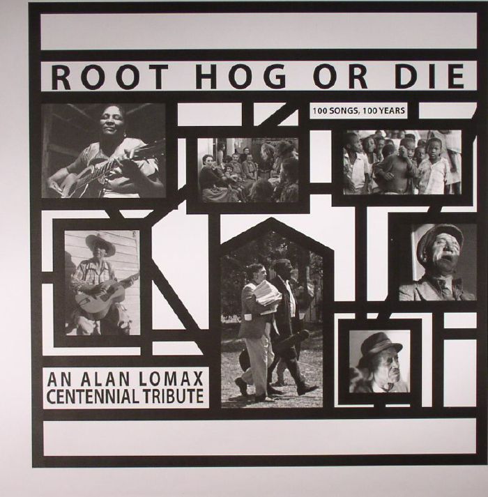 Alan Lomax Root Hog Or Die: 100 Years 100 Songs  An Alan Lomax Centennial Tribute